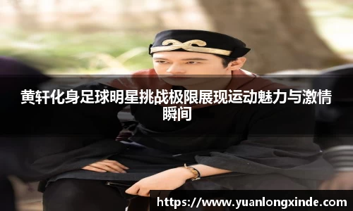 黄轩化身足球明星挑战极限展现运动魅力与激情瞬间